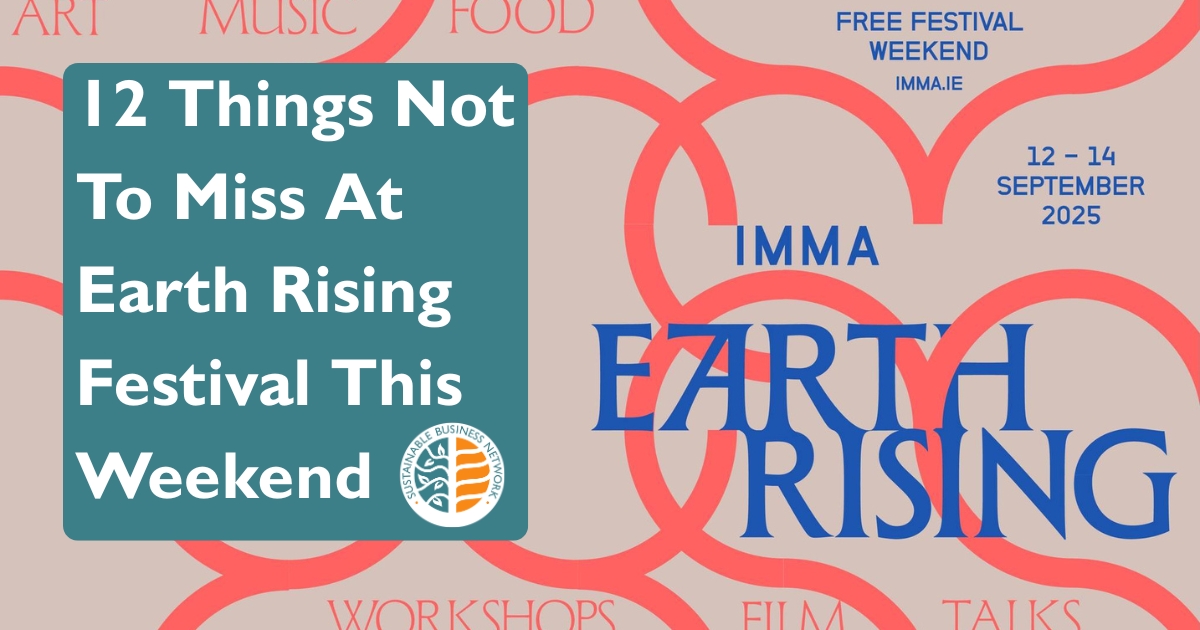 12 Things Not To Miss At Earth Rising Festival This Weekend. sustainable Business Network logo. Earth Rising Poster. IMMA 12 September - 14 September 2025. Art Music Food. Workshop Film Talks.